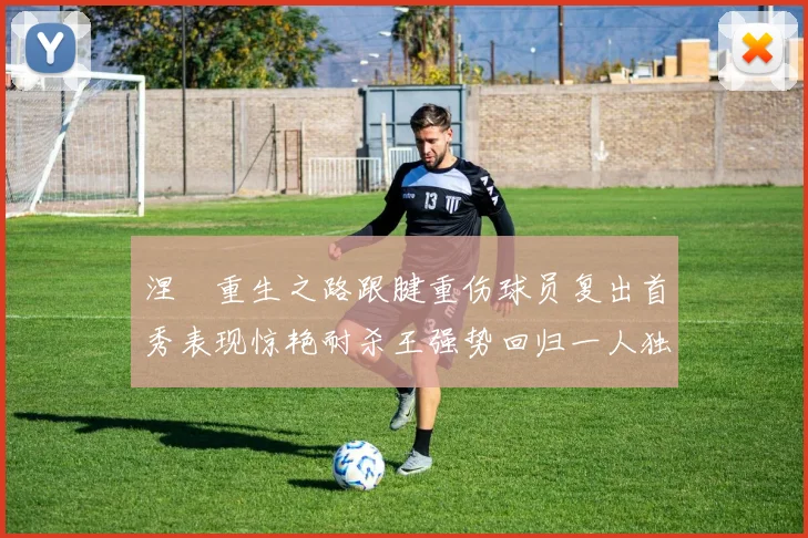 涅槃重生之路跟腱重伤球员复出首秀表现惊艳耐杀王强势回归一人独得30分以上