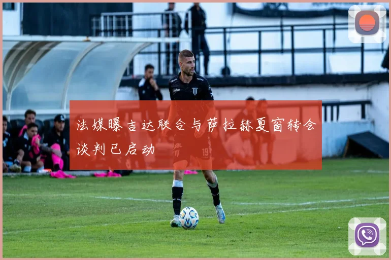 法媒曝吉达联合与萨拉赫夏窗转会谈判已启动
