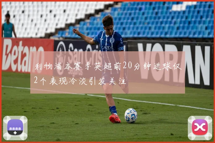 利物浦本赛季英超前20分钟进球仅2个表现冷淡引发关注