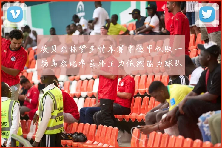 埃贝尔称赞多特本赛季德甲仅败一场乌尔比希虽非主力依然能为球队贡献力量