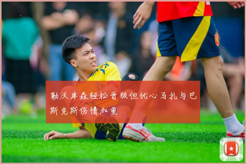 勒沃库森轻松晋级但忧心马扎与巴斯克斯伤情加重