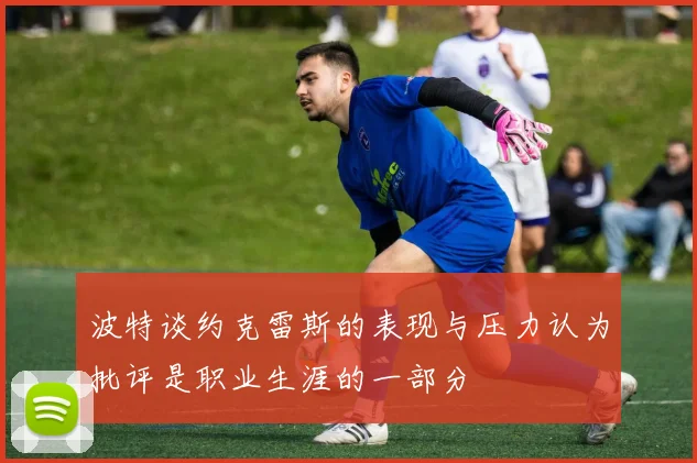 波特谈约克雷斯的表现与压力认为批评是职业生涯的一部分